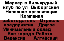 Маркер в бильярдный клуб по ул. Выборгская › Название организации ­ Компания-работодатель › Отрасль предприятия ­ Другое › Минимальный оклад ­ 1 - Все города Работа » Вакансии   . Алтайский край,Змеиногорск г.